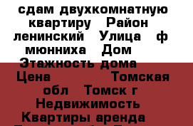 сдам двухкомнатную квартиру › Район ­ ленинский › Улица ­ ф. мюнниха › Дом ­ 7 › Этажность дома ­ 9 › Цена ­ 16 000 - Томская обл., Томск г. Недвижимость » Квартиры аренда   . Томская обл.,Томск г.